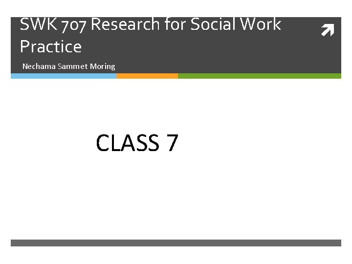 SWK 707 Research for Social Work Practice Nechama Sammet Moring CLASS 7 