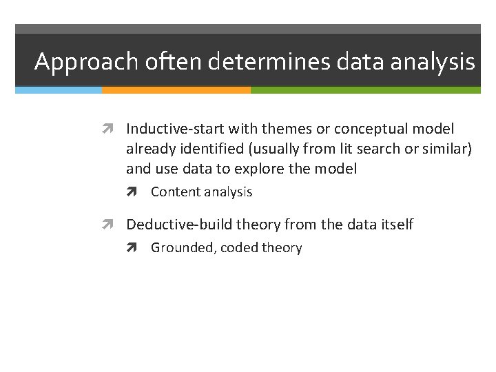 Approach often determines data analysis Inductive-start with themes or conceptual model already identified (usually