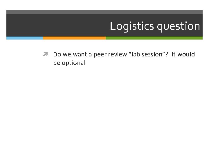 Logistics question Do we want a peer review “lab session”? It would be optional