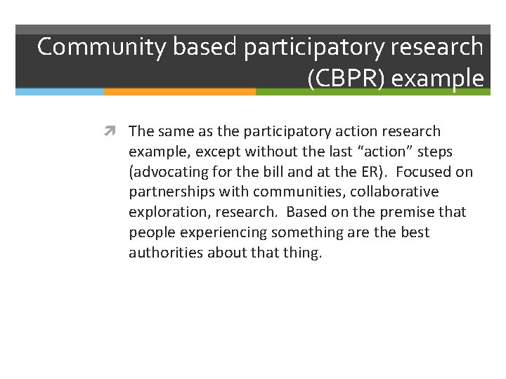 Community based participatory research (CBPR) example The same as the participatory action research example,