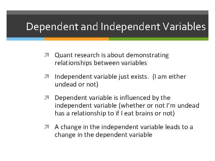 Dependent and Independent Variables Quant research is about demonstrating relationships between variables Independent variable