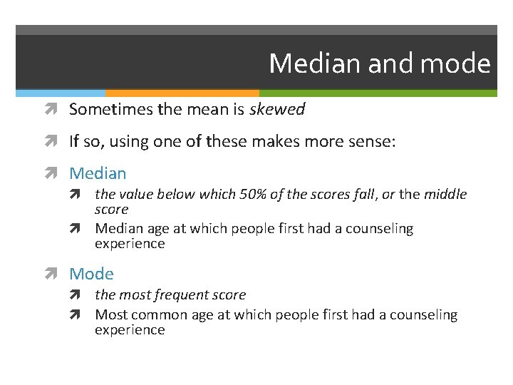 Median and mode Sometimes the mean is skewed If so, using one of these