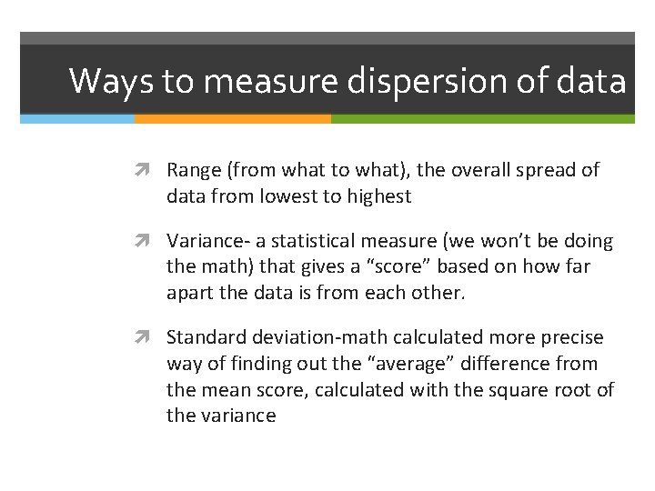 Ways to measure dispersion of data Range (from what to what), the overall spread