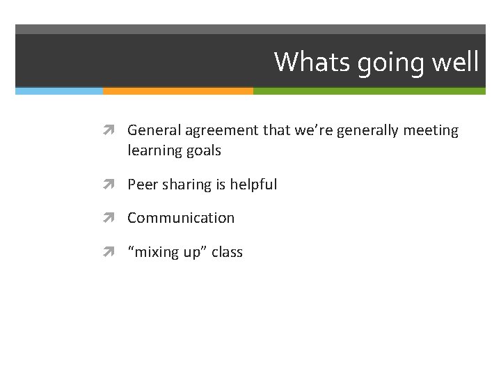 Whats going well General agreement that we’re generally meeting learning goals Peer sharing is