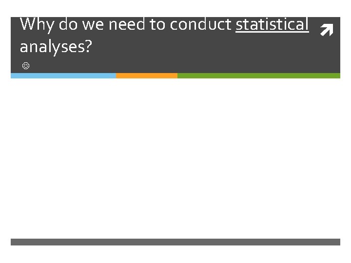 Why do we need to conduct statistical analyses? 