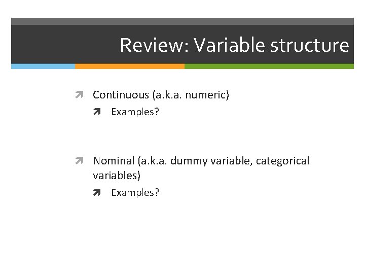 Review: Variable structure Continuous (a. k. a. numeric) Examples? Nominal (a. k. a. dummy