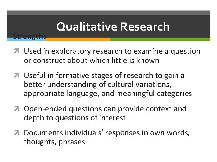 Strengths Qualitative Research Used in exploratory research to examine a question or construct about