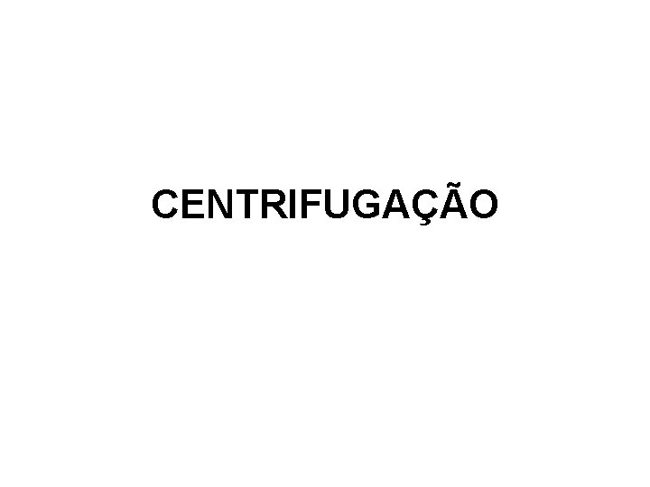 CENTRIFUGAÇÃO 