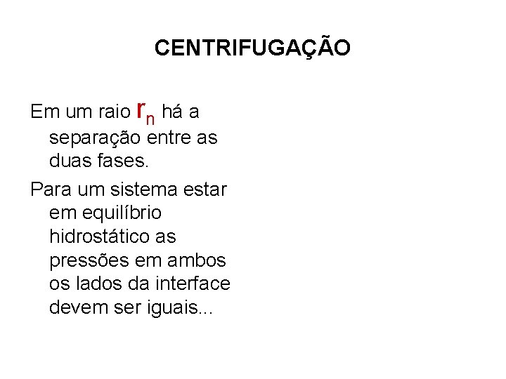 CENTRIFUGAÇÃO Em um raio rn há a separação entre as duas fases. Para um