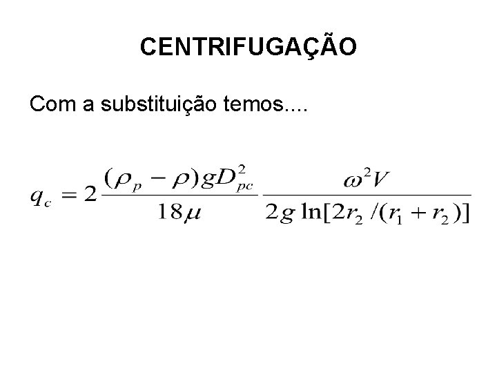 CENTRIFUGAÇÃO Com a substituição temos. . 