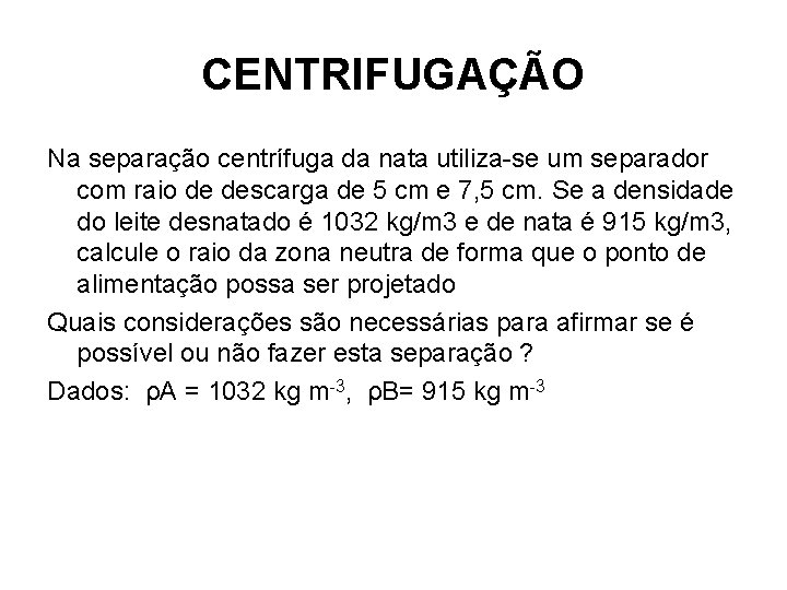 CENTRIFUGAÇÃO Na separação centrífuga da nata utiliza-se um separador com raio de descarga de