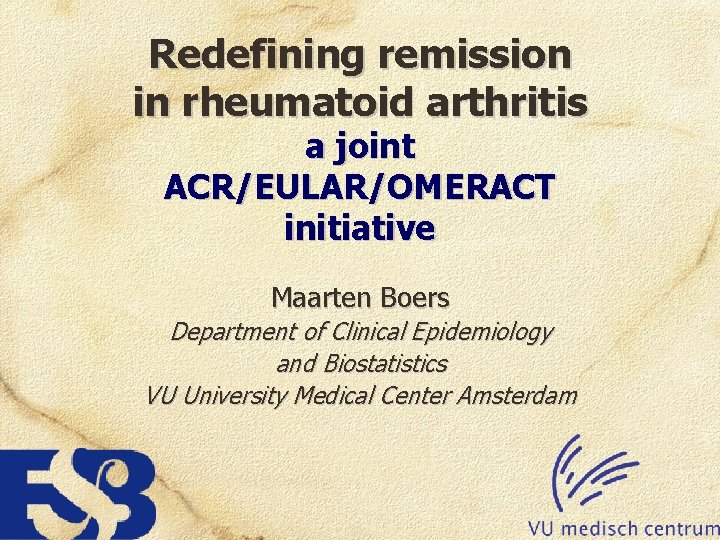 Redefining remission in rheumatoid arthritis a joint ACR/EULAR/OMERACT initiative Maarten Boers Department of Clinical