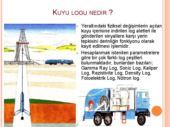 KUYU LOGU NEDIR ? Ø Ø Yeraltındaki fiziksel değişimlerin açılan kuyu içerisine indirilen log