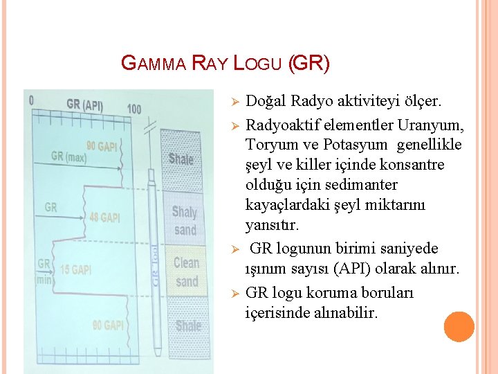 GAMMA RAY LOGU (GR) Ø Ø Doğal Radyo aktiviteyi ölçer. Radyoaktif elementler Uranyum, Toryum