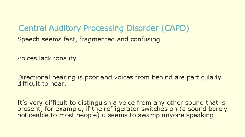 Central Auditory Processing Disorder (CAPD) Speech seems fast, fragmented and confusing. Voices lack tonality.