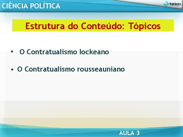 CIÊNCIA POLÍTICA Estrutura do Conteúdo: Tópicos • O Contratualismo lockeano • O Contratualismo rousseauniano