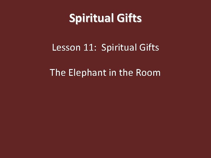Spiritual Gifts Lesson 11: Spiritual Gifts The Elephant in the Room 