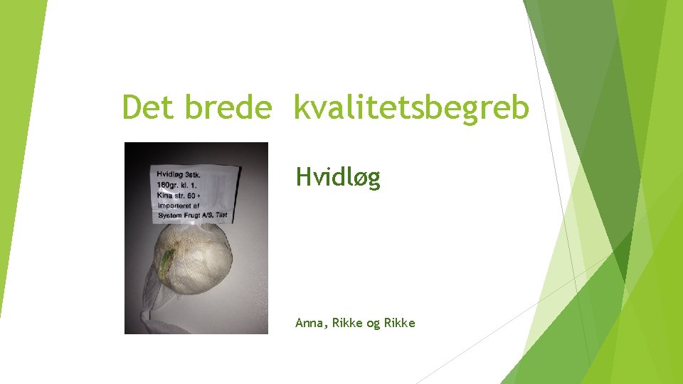 Det brede kvalitetsbegreb Hvidløg Anna, Rikke og Rikke 