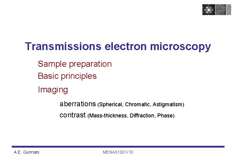 Transmissions electron microscopy Sample preparation Basic principles Imaging aberrations (Spherical, Chromatic, Astigmatism) contrast (Mass-thickness,