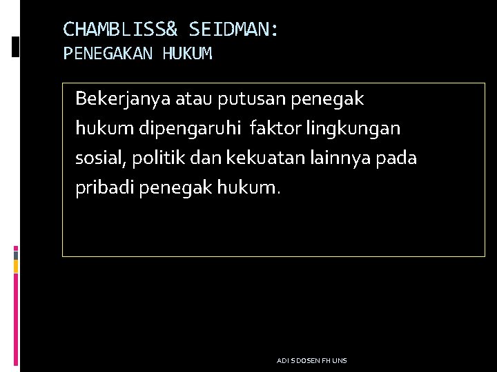 CHAMBLISS& SEIDMAN: PENEGAKAN HUKUM Bekerjanya atau putusan penegak hukum dipengaruhi faktor lingkungan sosial, politik