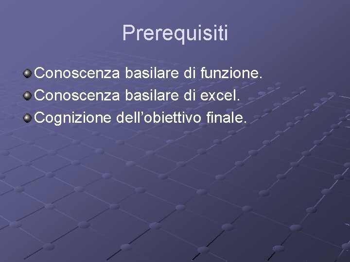 Prerequisiti Conoscenza basilare di funzione. Conoscenza basilare di excel. Cognizione dell’obiettivo finale. 