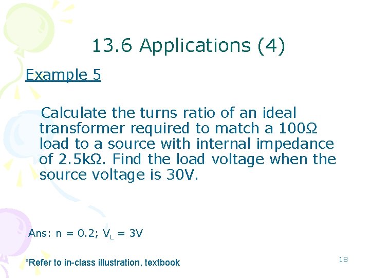 13. 6 Applications (4) Example 5 Calculate the turns ratio of an ideal transformer