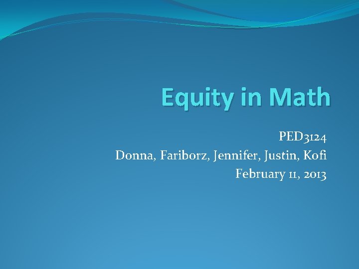 Equity in Math PED 3124 Donna, Fariborz, Jennifer, Justin, Kofi February 11, 2013 