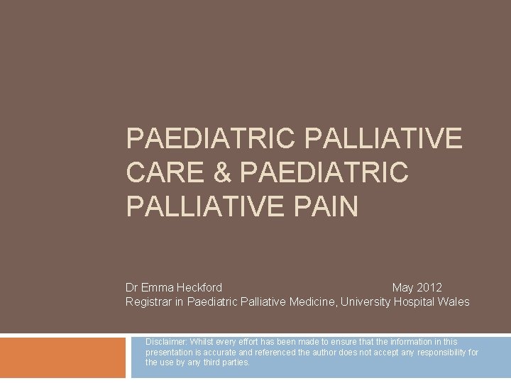PAEDIATRIC PALLIATIVE CARE & PAEDIATRIC PALLIATIVE PAIN Dr Emma Heckford May 2012 Registrar in