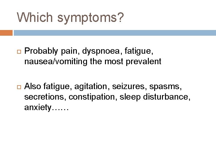 Which symptoms? Probably pain, dyspnoea, fatigue, nausea/vomiting the most prevalent Also fatigue, agitation, seizures,