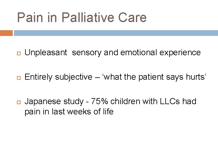 Pain in Palliative Care Unpleasant sensory and emotional experience Entirely subjective – ‘what the