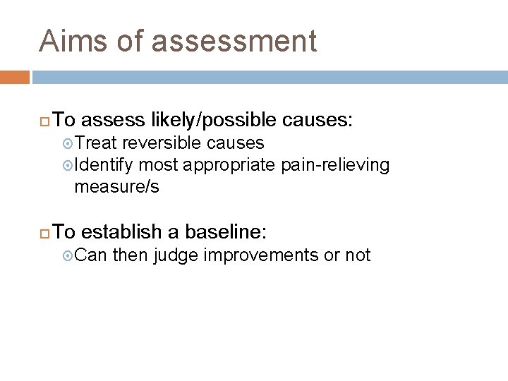 Aims of assessment To assess likely/possible causes: Treat reversible causes Identify most appropriate pain-relieving