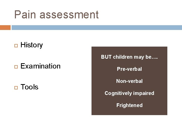 Pain assessment History BUT children may be…. Examination Tools Pre-verbal Non-verbal Cognitively impaired Frightened