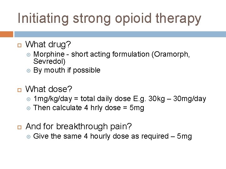 Initiating strong opioid therapy What drug? Morphine - short acting formulation (Oramorph, Sevredol) By