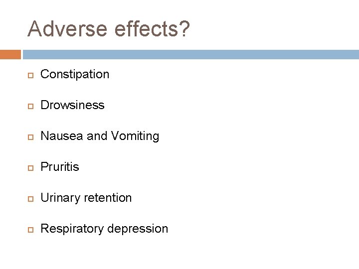 Adverse effects? Constipation Drowsiness Nausea and Vomiting Pruritis Urinary retention Respiratory depression 