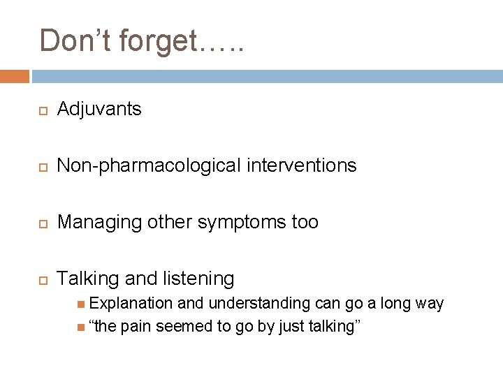 Don’t forget…. . Adjuvants Non-pharmacological interventions Managing other symptoms too Talking and listening Explanation