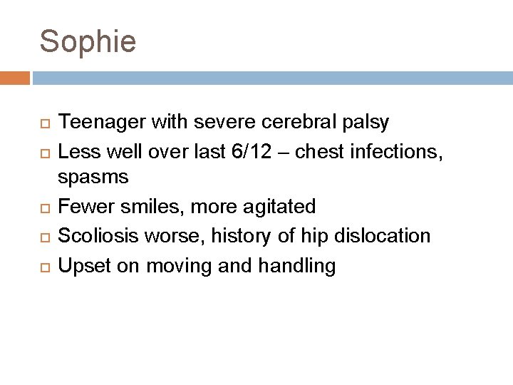 Sophie Teenager with severe cerebral palsy Less well over last 6/12 – chest infections,