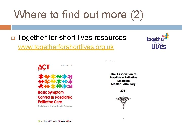 Where to find out more (2) Together for short lives resources www. togetherforshortlives. org.