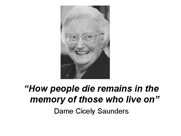 “How people die remains in the memory of those who live on” Dame Cicely