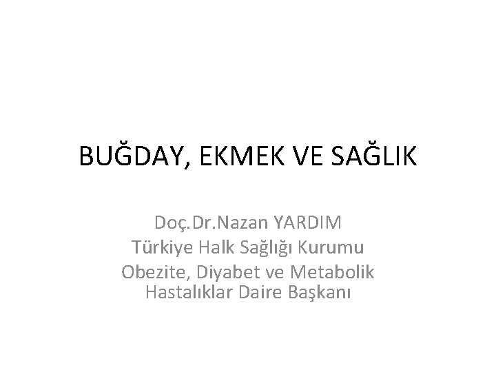 BUĞDAY, EKMEK VE SAĞLIK Doç. Dr. Nazan YARDIM Türkiye Halk Sağlığı Kurumu Obezite, Diyabet