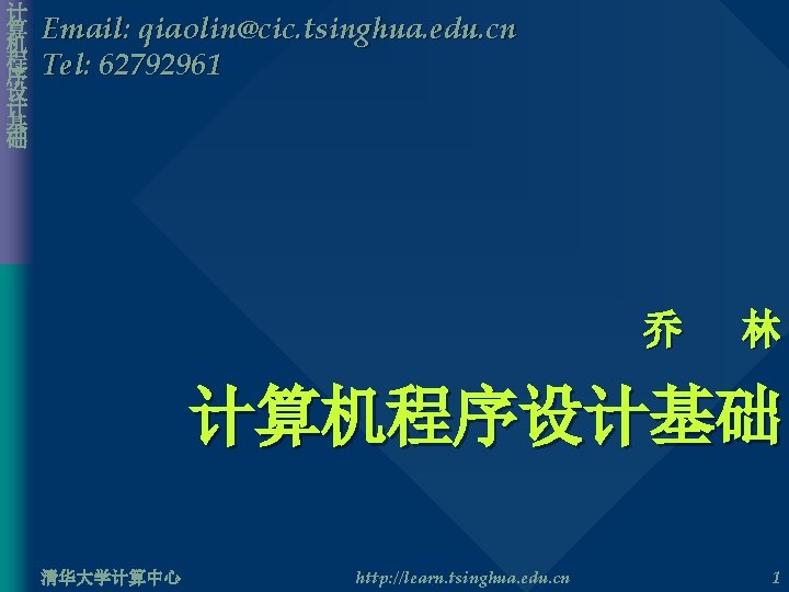 计 算 机 程 序 设 计 基 础 Email: qiaolin@cic. tsinghua. edu. cn