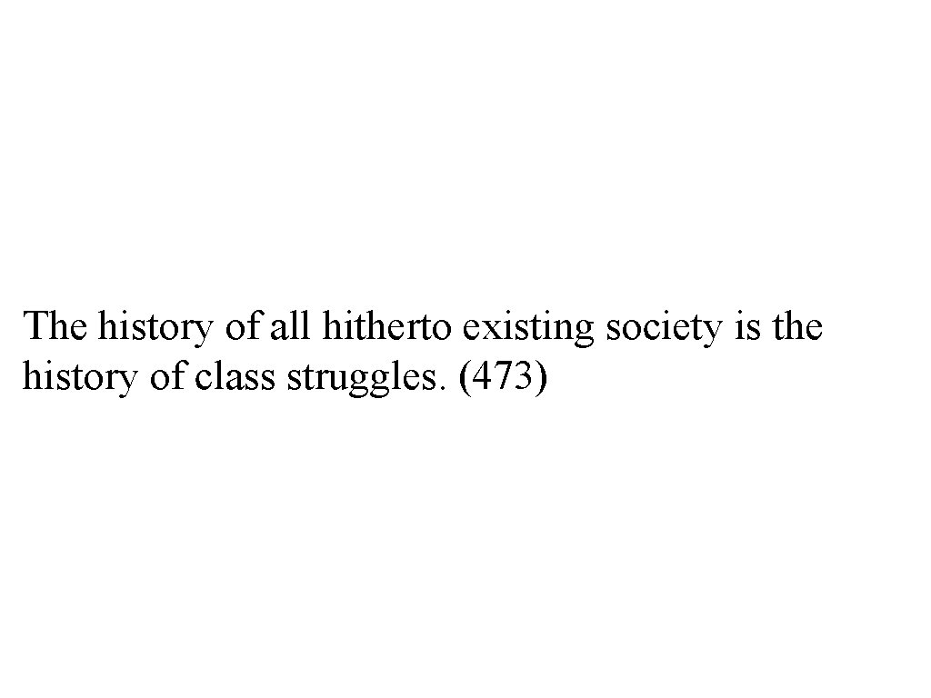 The history of all hitherto existing society is the history of class struggles. (473)