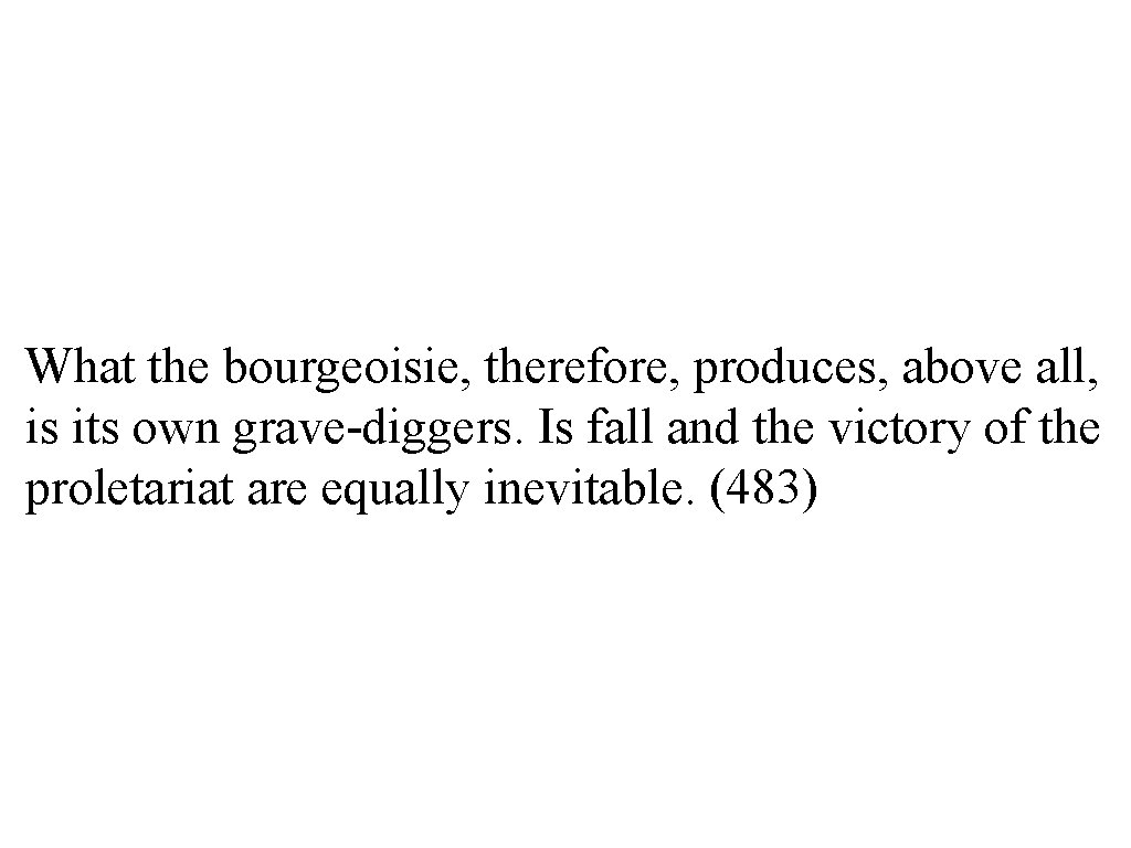 What the bourgeoisie, therefore, produces, above all, is its own grave-diggers. Is fall and