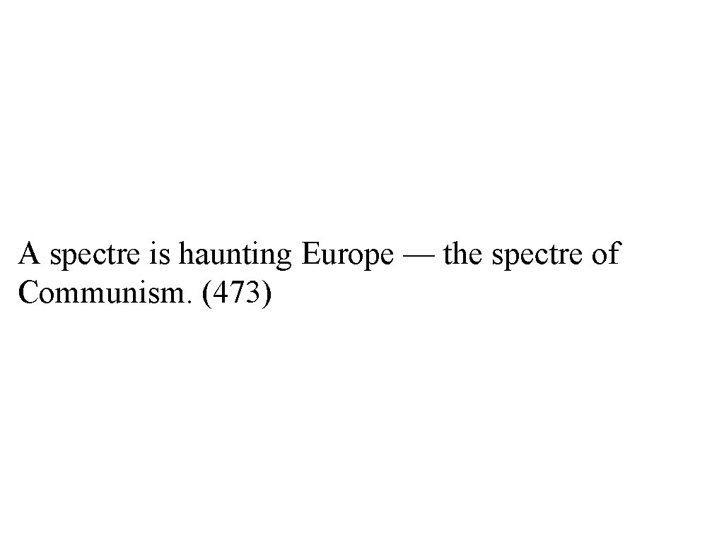 A spectre is haunting Europe — the spectre of Communism. (473) 
