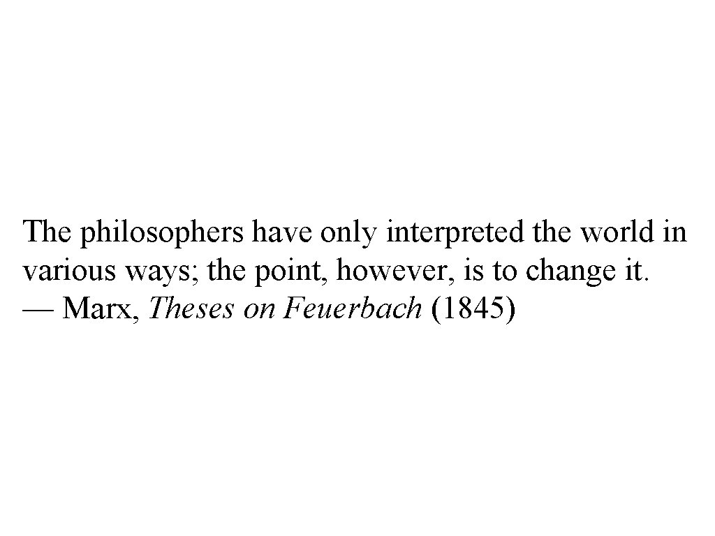 The philosophers have only interpreted the world in various ways; the point, however, is