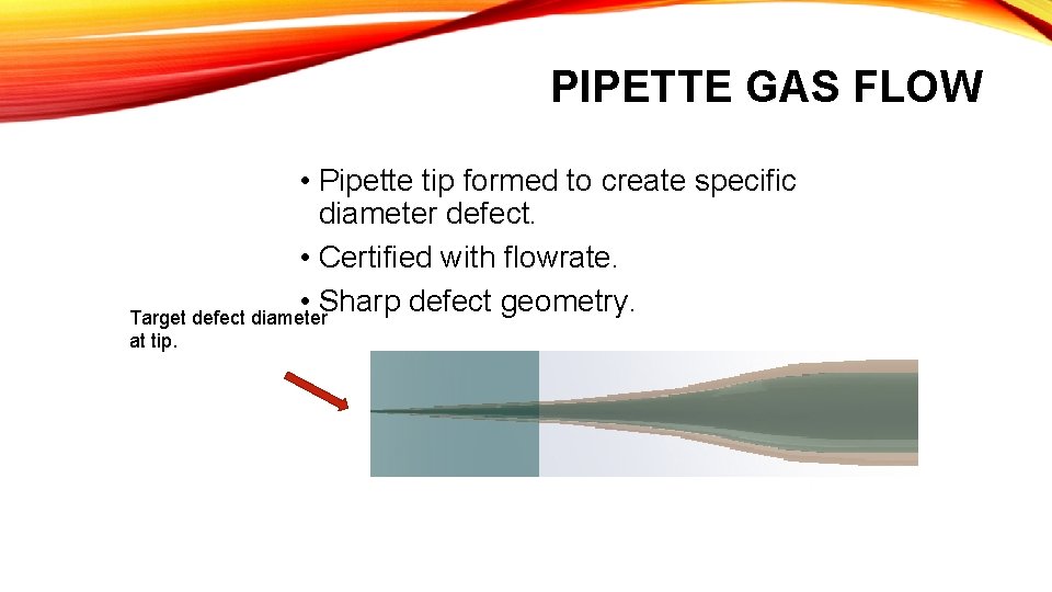 PIPETTE GAS FLOW • Pipette tip formed to create specific diameter defect. • Certified