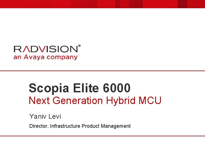 Scopia Elite 6000 Next Generation Hybrid MCU Yaniv Levi Director, Infrastructure Product Management 