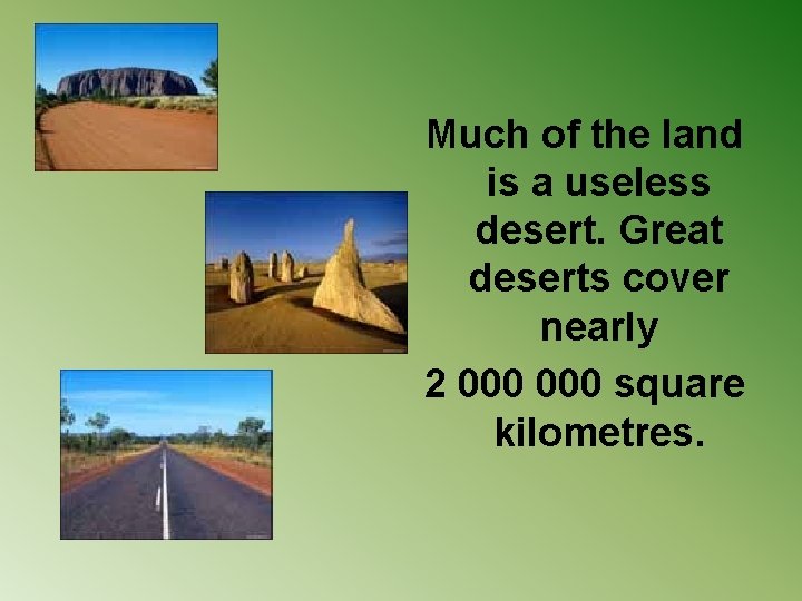 Much of the land is a useless desert. Great deserts cover nearly 2 000