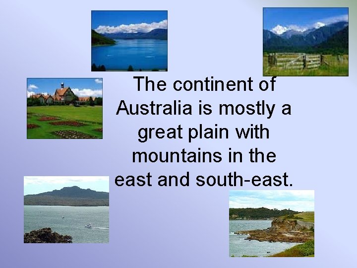 The continent of Australia is mostly a great plain with mountains in the east