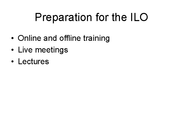 Preparation for the ILO • Online and offline training • Live meetings • Lectures Preparation for the ILO • Online and offline training • Live meetings • Lectures