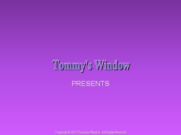 PRESENTS Copyright © 2017 Tommy's Window. All Rights Reserved 